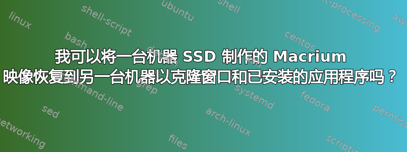 我可以将一台机器 SSD 制作的 Macrium 映像恢复到另一台机器以克隆窗口和已安装的应用程序吗？