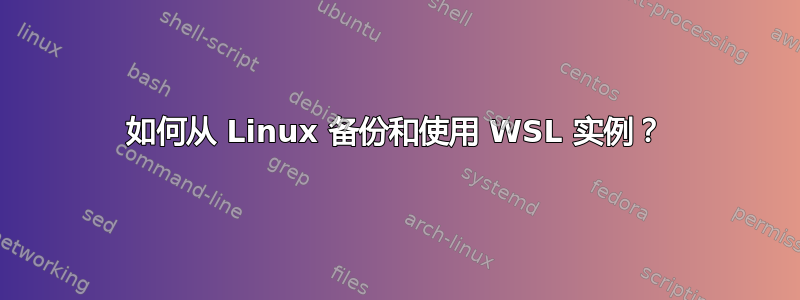 如何从 Linux 备份和使用 WSL 实例？