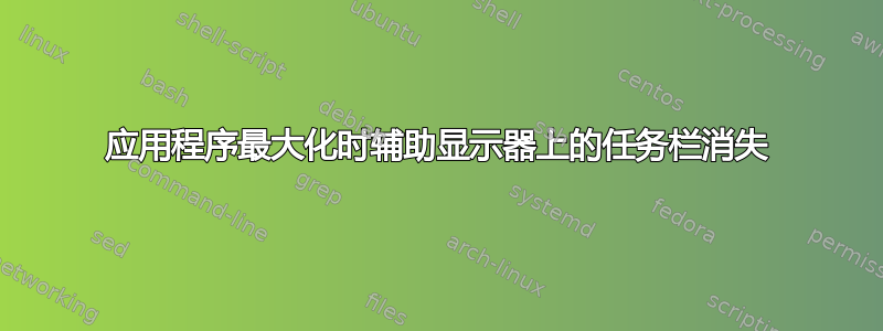 应用程序最大化时辅助显示器上的任务栏消失