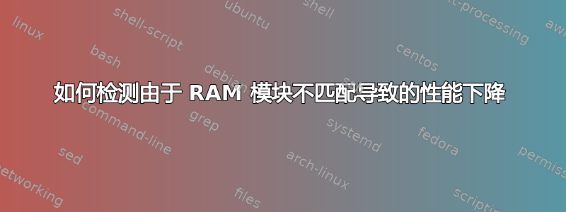 如何检测由于 RAM 模块不匹配导致的性能下降