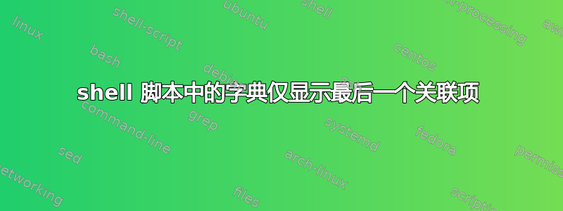 shell 脚本中的字典仅显示最后一个关联项