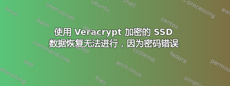 使用 Veracrypt 加密的 SSD 数据恢复无法进行，因为密码错误