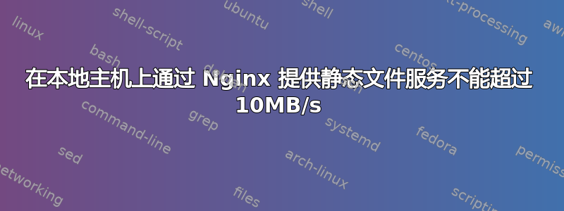 在本地主机上通过 Nginx 提供静态文件服务不能超过 10MB/s