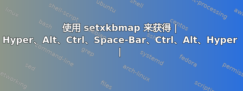 使用 setxkbmap 来获得 | Hyper、Alt、Ctrl、Space-Bar、Ctrl、Alt、Hyper |