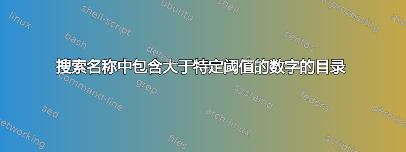 搜索名称中包含大于特定阈值的数字的目录