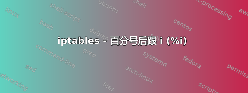 iptables - 百分号后跟 i (%i)