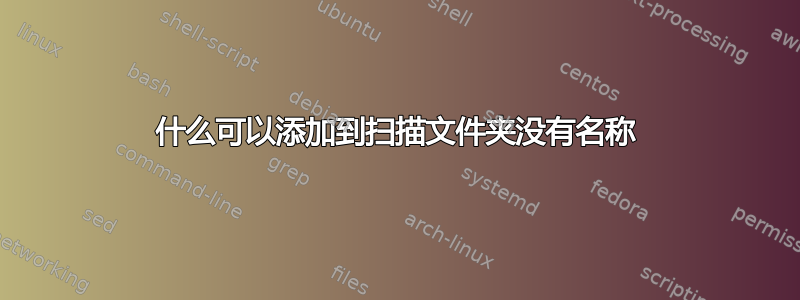 什么可以添加到扫描文件夹没有名称