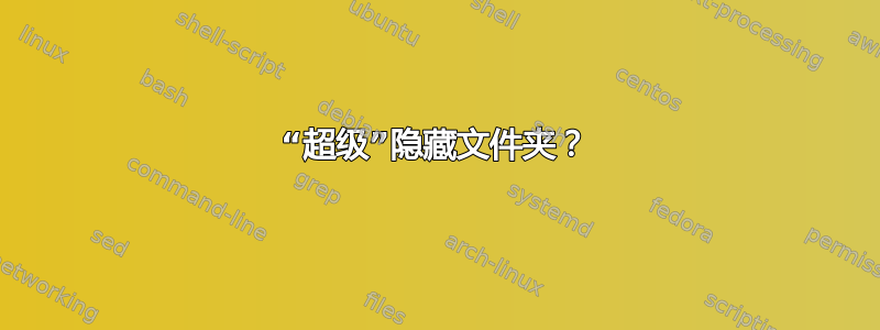 “超级”隐藏文件夹？