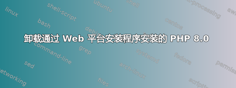 卸载通过 Web 平台安装程序安装的 PHP 8.0