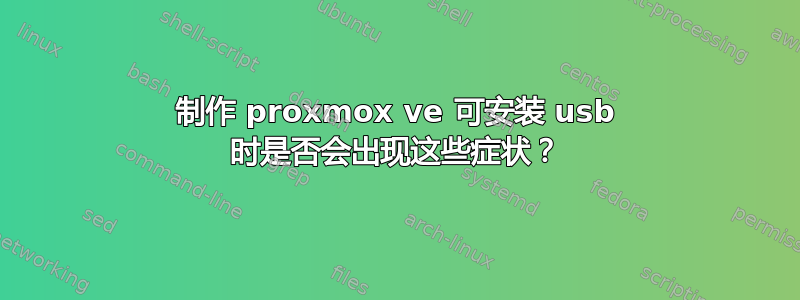 制作 proxmox ve 可安装 usb 时是否会出现这些症状？