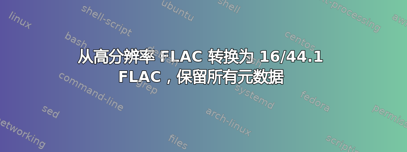 从高分辨率 FLAC 转换为 16/44.1 FLAC，保留所有元数据