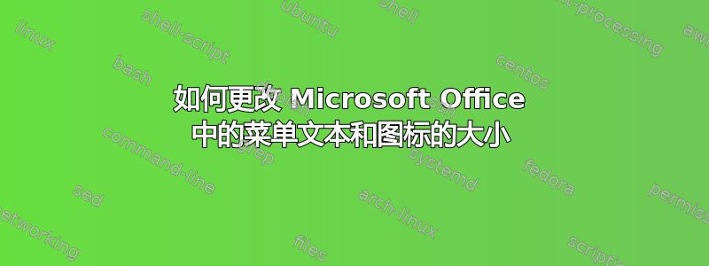 如何更改 Microsoft Office 中的菜单文本和图标的大小