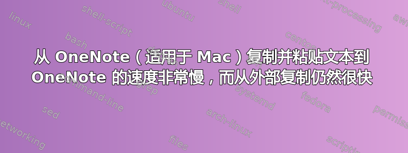 从 OneNote（适用于 Mac）复制并粘贴文本到 OneNote 的速度非常慢，而从外部复制仍然很快