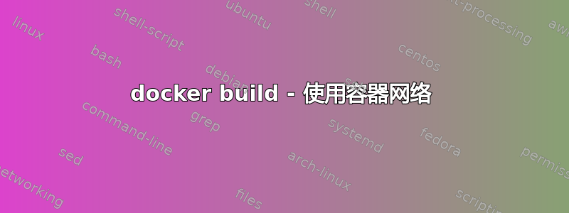 docker build - 使用容器网络