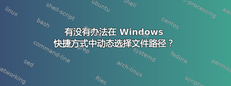 有没有办法在 Windows 快捷方式中动态选择文件路径？