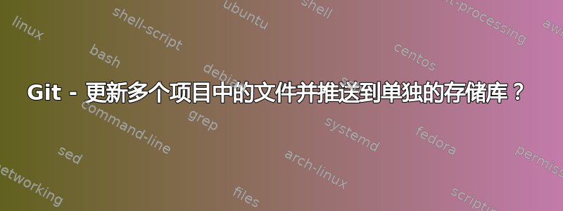 Git - 更新多个项目中的文件并推送到单独的存储库？