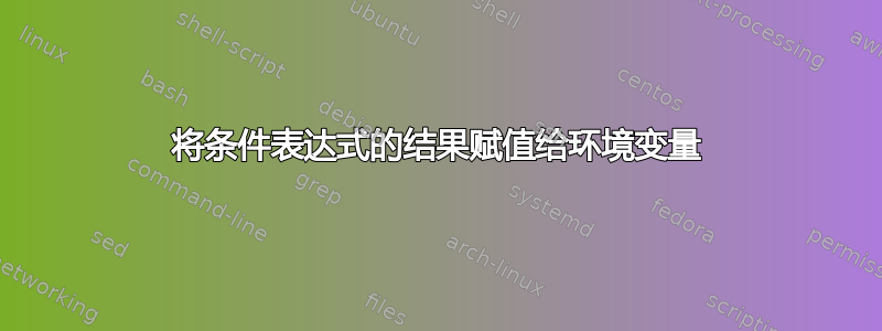 将条件表达式的结果赋值给环境变量