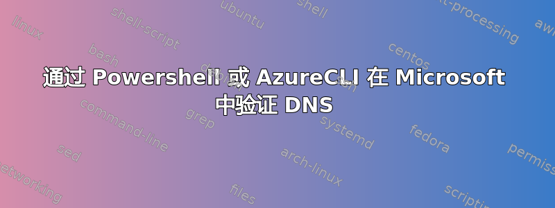 通过 Powershell 或 AzureCLI 在 Microsoft 中验证 DNS