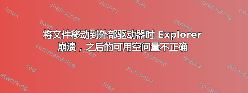 将文件移动到外部驱动器时 Explorer 崩溃，之后的可用空间量不正确