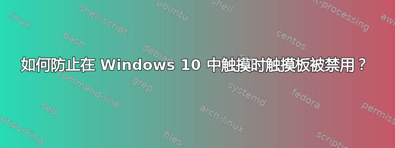 如何防止在 Windows 10 中触摸时触摸板被禁用？