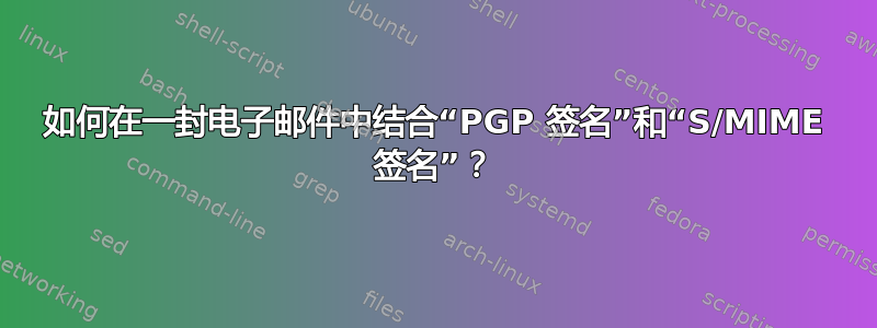 如何在一封电子邮件中结合“PGP 签名”和“S/MIME 签名”？