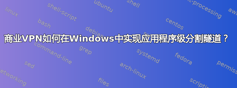 商业VPN如何在Windows中实现应用程序级分割隧道？