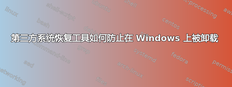 第三方系统恢复工具如何防止在 Windows 上被卸载