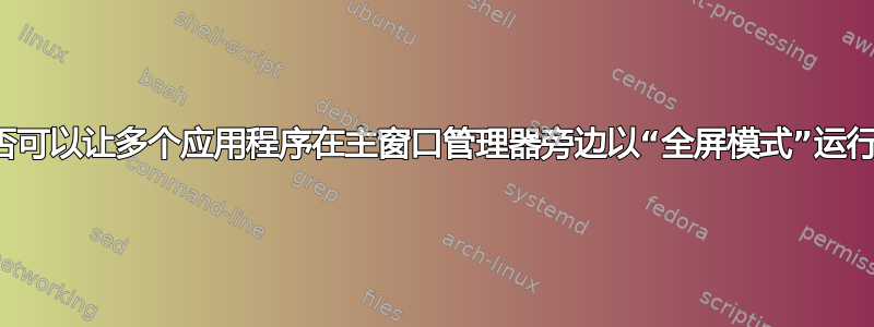 是否可以让多个应用程序在主窗口管理器旁边以“全屏模式”运行？