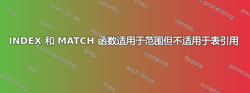 INDEX 和 MATCH 函数适用于范围但不适用于表引用