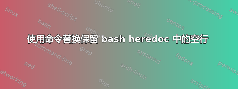 使用命令替换保留 bash heredoc 中的空行