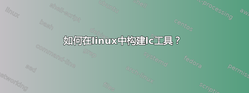 如何在linux中构建lc工具？