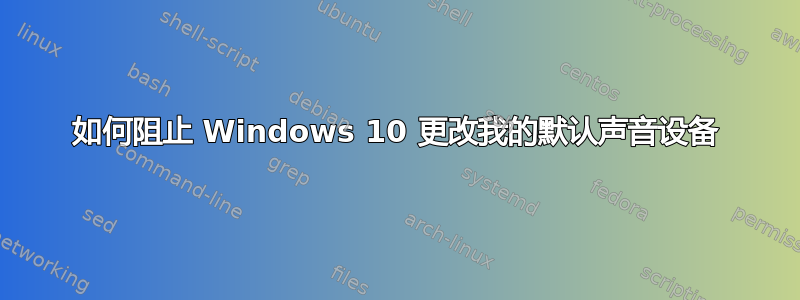 如何阻止 Windows 10 更改我的默认声音设备