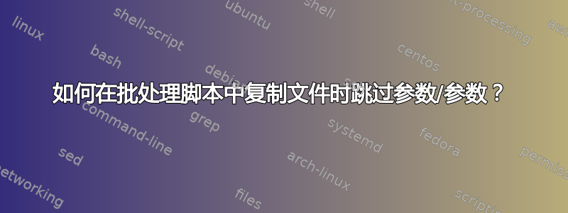 如何在批处理脚本中复制文件时跳过参数/参数？