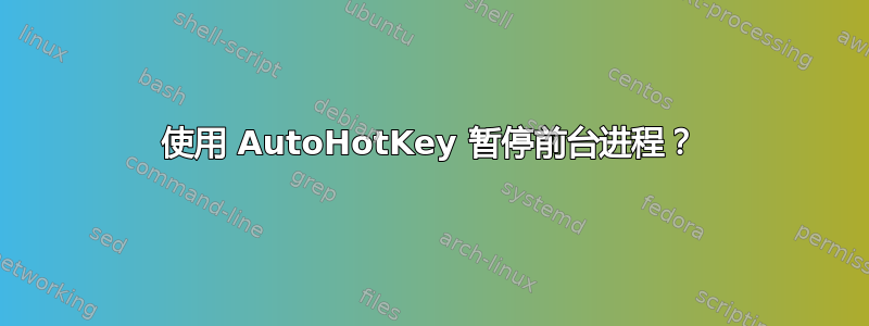 使用 AutoHotKey 暂停前台进程？