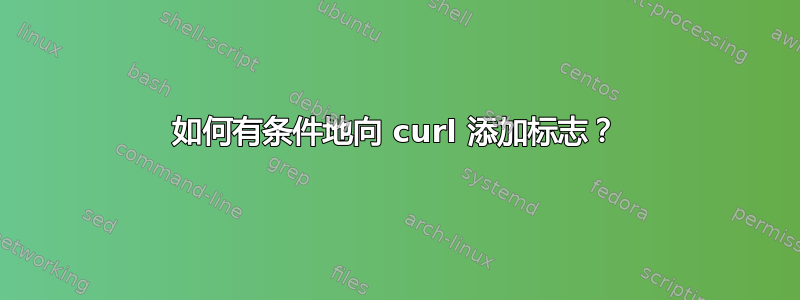 如何有条件地向 curl 添加标志？