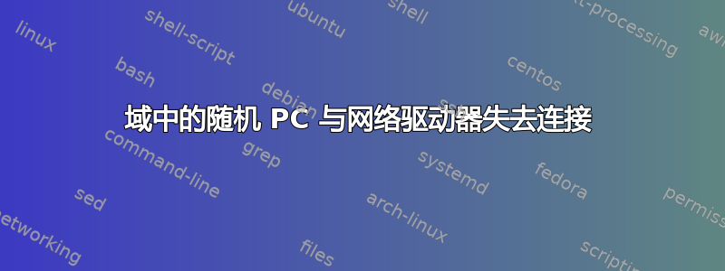 域中的随机 PC 与网络驱动器失去连接