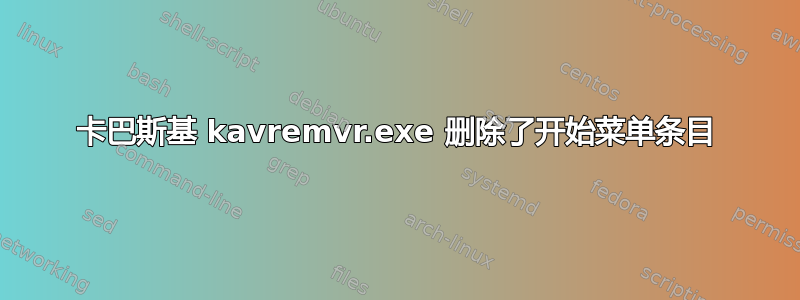 卡巴斯基 kavremvr.exe 删除了开始菜单条目