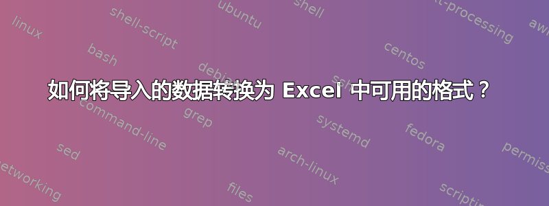 如何将导入的数据转换为 Excel 中可用的格式？