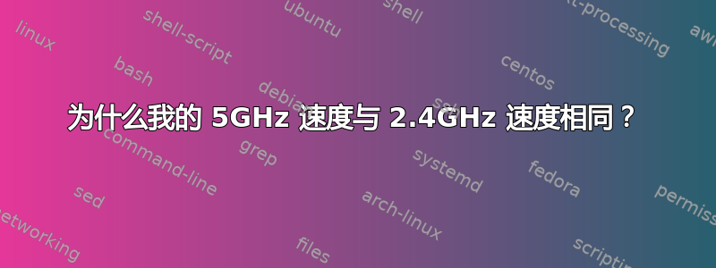 为什么我的 5GHz 速度与 2.4GHz 速度相同？