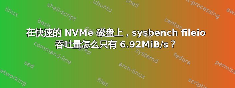 在快速的 NVMe 磁盘上，sysbench fileio 吞吐量怎么只有 6.92MiB/s？