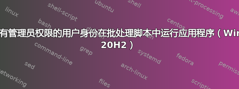 以没有管理员权限的用户身份在批处理脚本中运行应用程序（Win10 20H2）