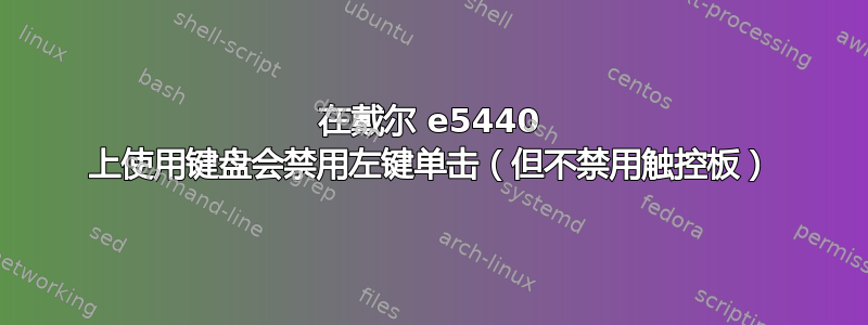 在戴尔 e5440 上使用键盘会禁用左键单击（但不禁用触控板）