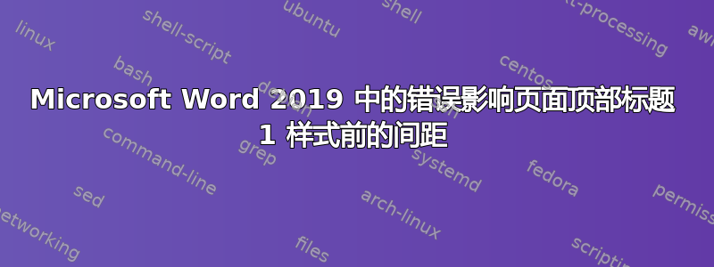 Microsoft Word 2019 中的错误影响页面顶部标题 1 样式前的间距