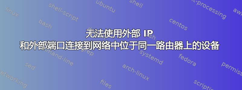 无法使用外部 IP 和外部端口连接到网络中位于同一路由器上的设备