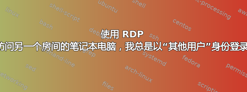 使用 RDP 访问另一个房间的笔记本电脑，我总是以“其他用户”身份登录