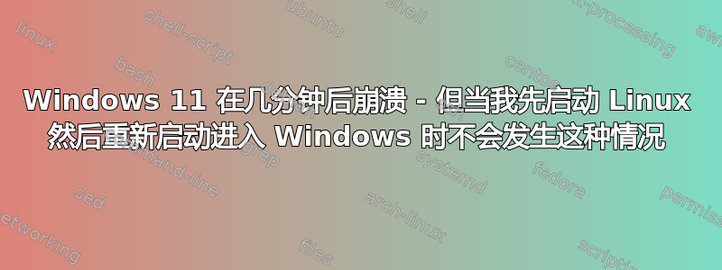 Windows 11 在几分钟后崩溃 - 但当我先启动 Linux 然后重新启动进入 Windows 时不会发生这种情况