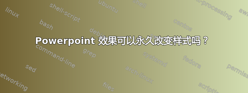 Powerpoint 效果可以永久改变样式吗？