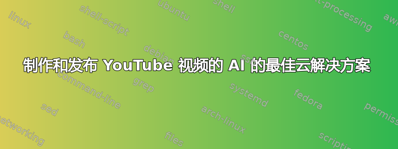 制作和发布 YouTube 视频的 AI 的最佳云解决方案