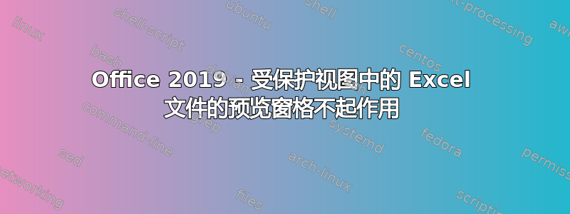 Office 2019 - 受保护视图中的 Excel 文件的预览窗格不起作用