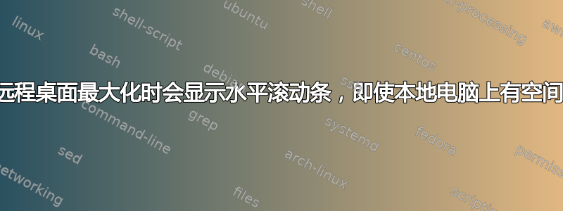 远程桌面最大化时会显示水平滚动条，即使本地电脑上有空间